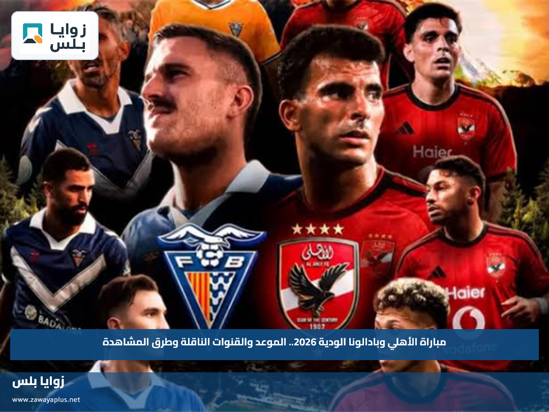 مباراة الأهلي وبادالونا الودية 2026.. الموعد والقنوات الناقلة وطرق المشاهدة