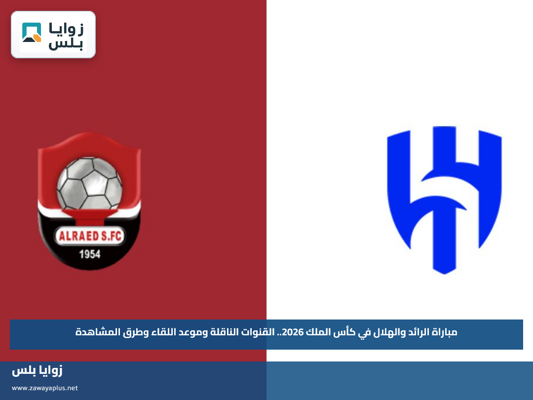 مباراة الرائد والهلال في كأس الملك 2026.. القنوات الناقلة وموعد اللقاء وطرق المشاهدة