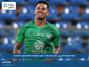 مباراة الأنوار والأهلي في كأس الملك 2026.. الموعد والقنوات الناقلة وطرق المشاهدة