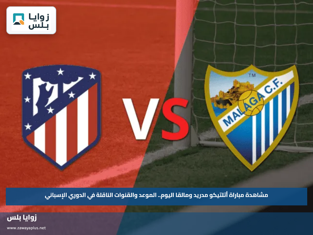 مشاهدة مباراة أتلتيكو مدريد ومالقا اليوم.. الموعد والقنوات الناقلة في الدوري الإسباني