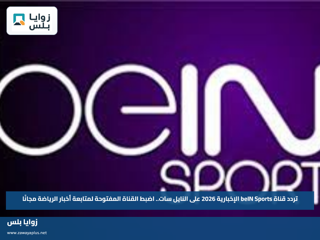 تردد قناة beIN Sports الإخبارية 2026 على النايل سات.. اضبط القناة المفتوحة لمتابعة أخبار الرياضة مجانًا