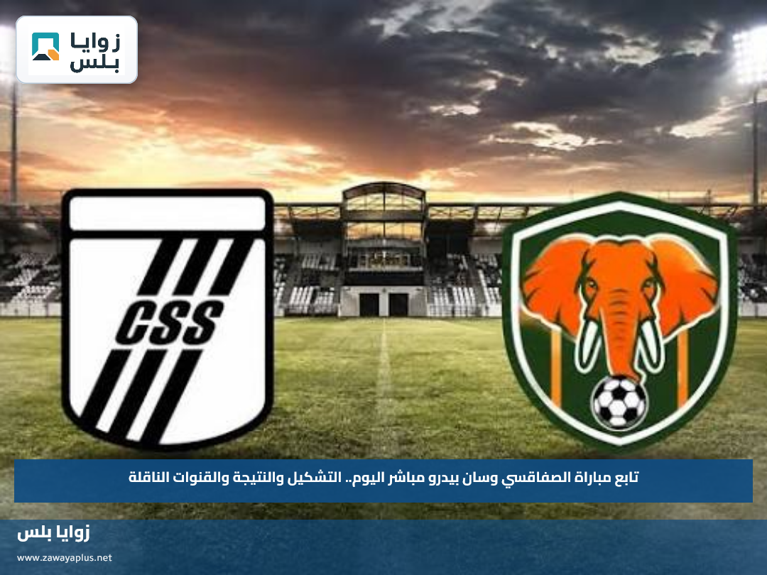 تابع مباراة الصفاقسي وسان بيدرو مباشر اليوم.. التشكيل والنتيجة والقنوات الناقلة