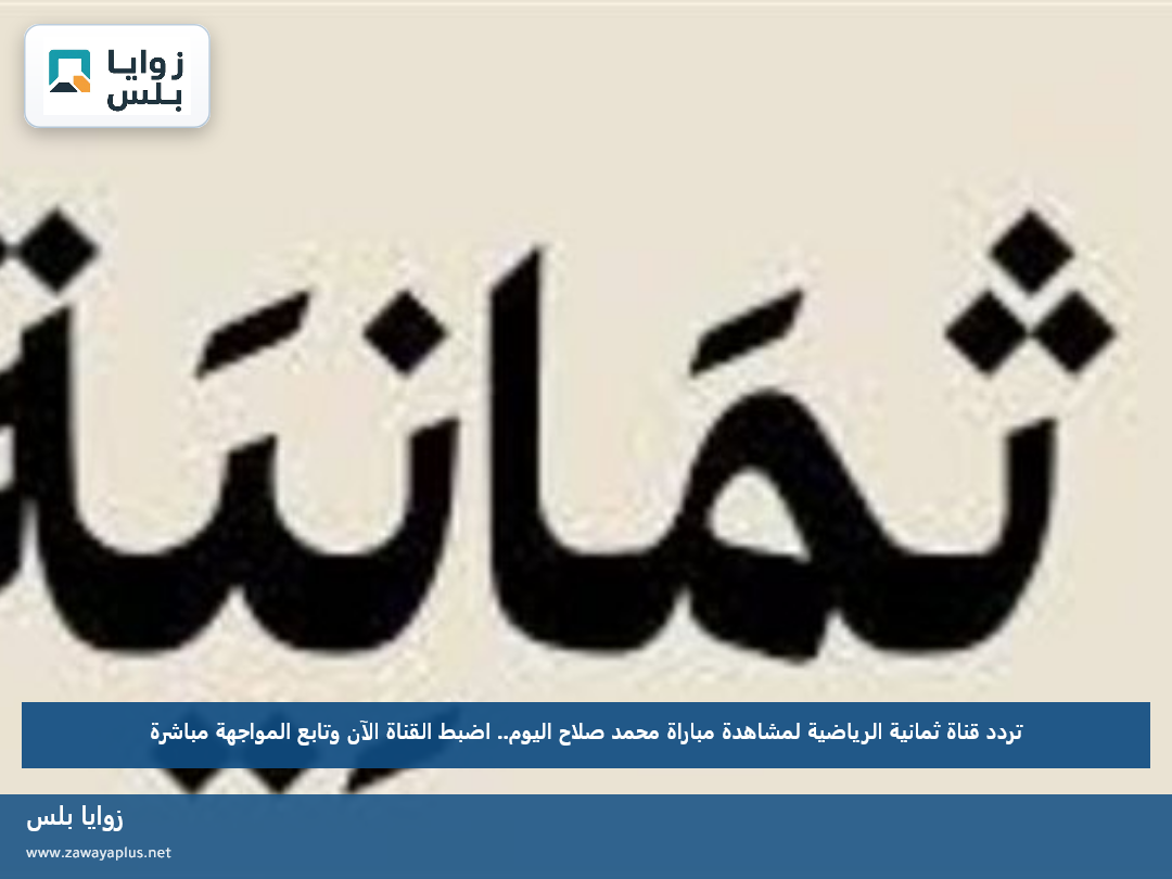 تردد قناة ثمانية الرياضية لمشاهدة مباراة محمد صلاح اليوم.. اضبط القناة الآن وتابع المواجهة مباشرة