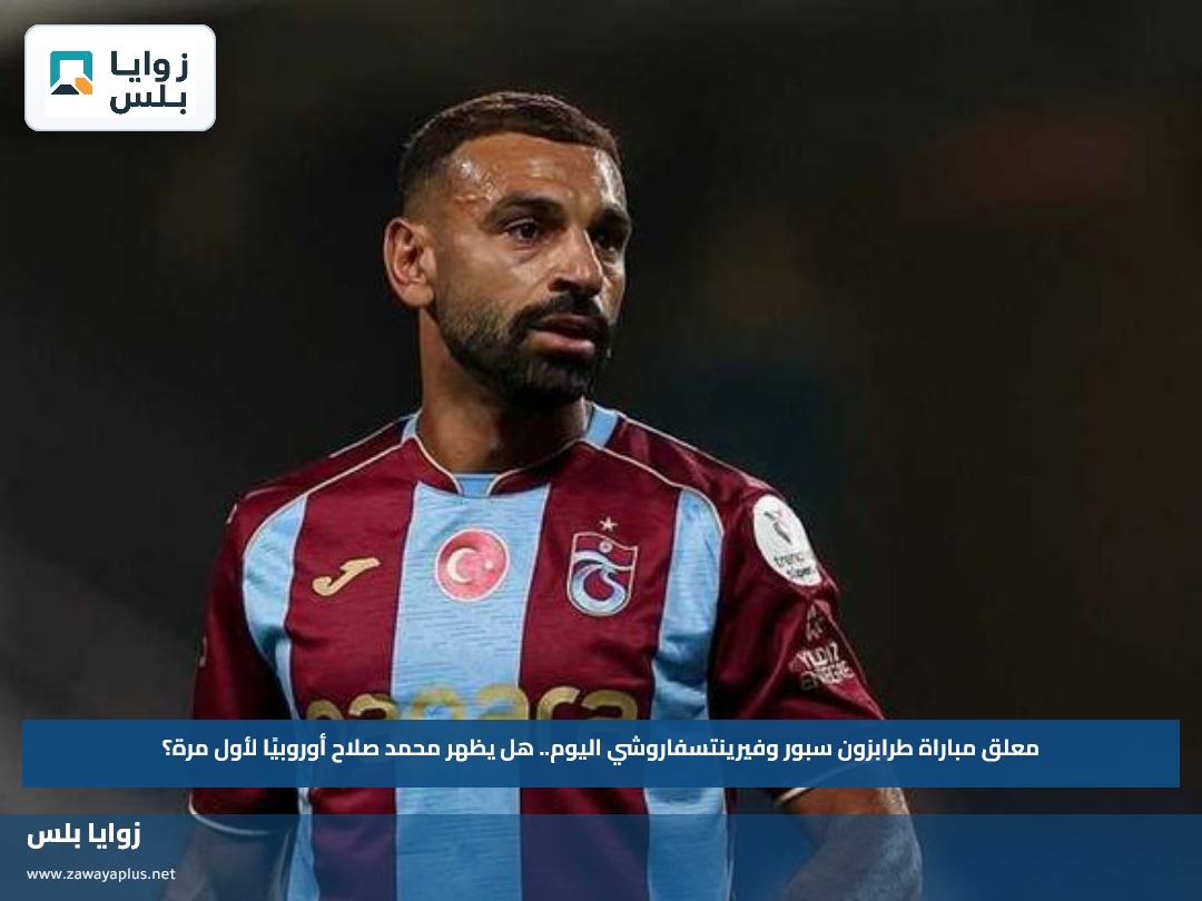معلق مباراة طرابزون سبور وفيرينتسفاروشي اليوم.. هل يظهر محمد صلاح أوروبيًا لأول مرة؟