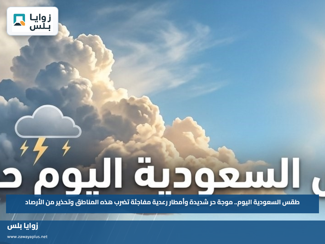 طقس السعودية اليوم.. موجة حر شديدة وأمطار رعدية مفاجئة تضرب هذه المناطق وتحذير من الأرصاد