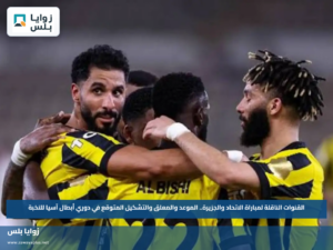 القنوات الناقلة لمباراة الاتحاد والجزيرة.. الموعد والمعلق والتشكيل المتوقع في دوري أبطال آسيا للنخبة