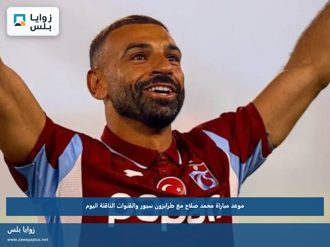موعد مباراة محمد صلاح مع طرابزون سبور والقنوات الناقلة اليوم