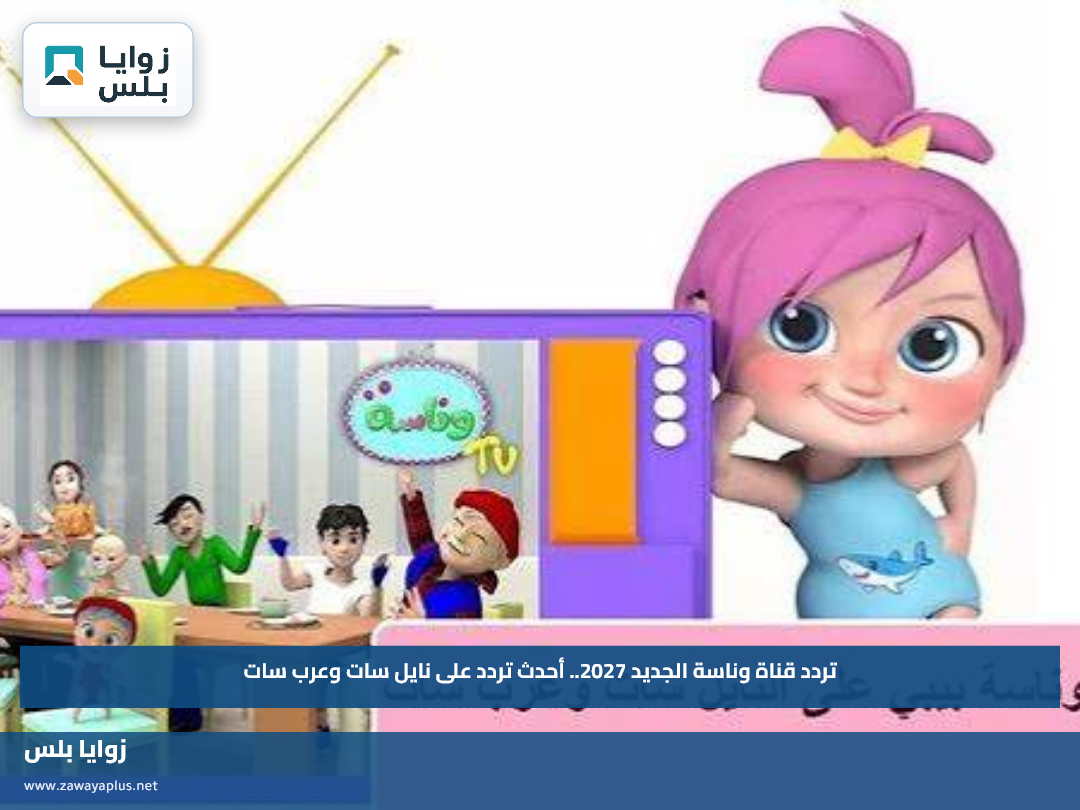 تردد قناة وناسة الجديد 2027.. أحدث تردد على نايل سات وعرب سات