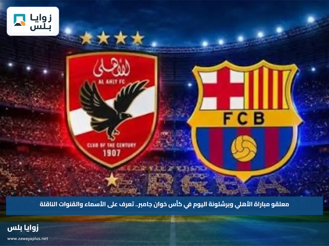 معلقو مباراة الأهلي وبرشلونة اليوم في كأس خوان جامبر.. تعرف على الأسماء والقنوات الناقلة