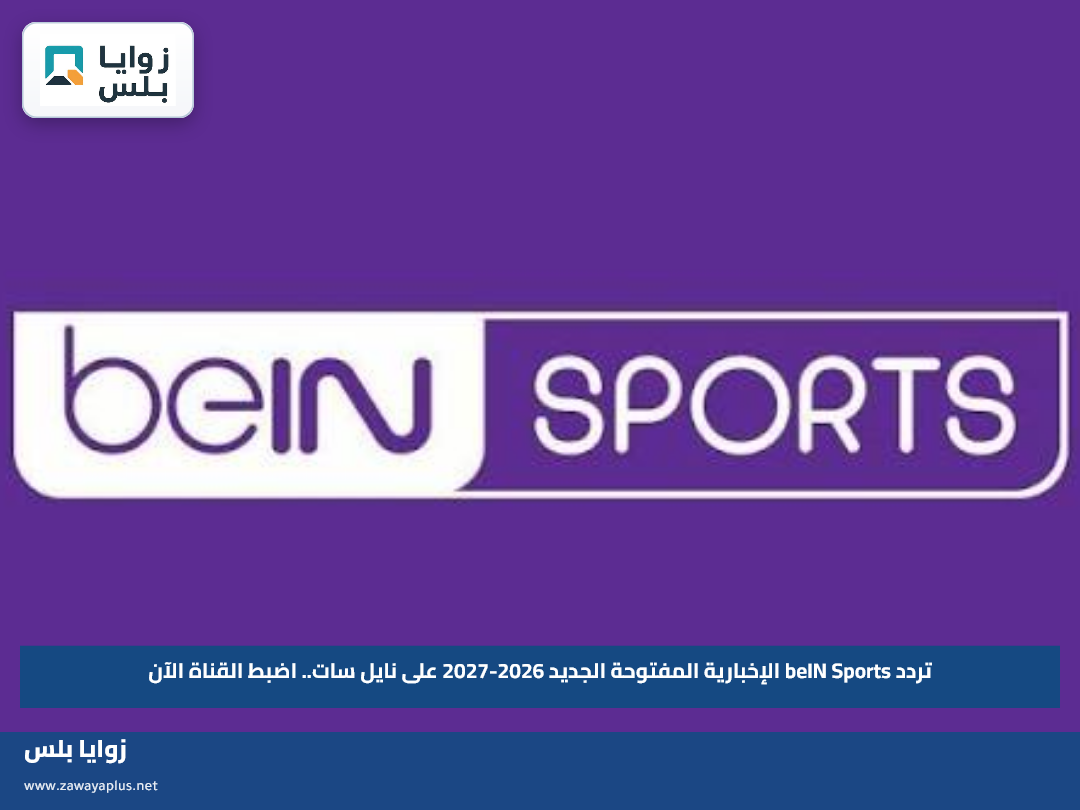 تردد beIN Sports الإخبارية المفتوحة الجديد 2026-2027 على نايل سات.. اضبط القناة الآن