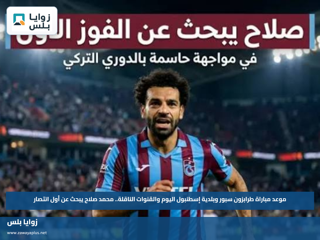 موعد مباراة طرابزون سبور وبلدية إسطنبول اليوم والقنوات الناقلة.. محمد صلاح يبحث عن أول انتصار