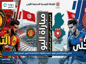 الترجي والنجم الساحلي اليوم.. الموعد والقنوات الناقلة وقمة الدوري التونسي 2026