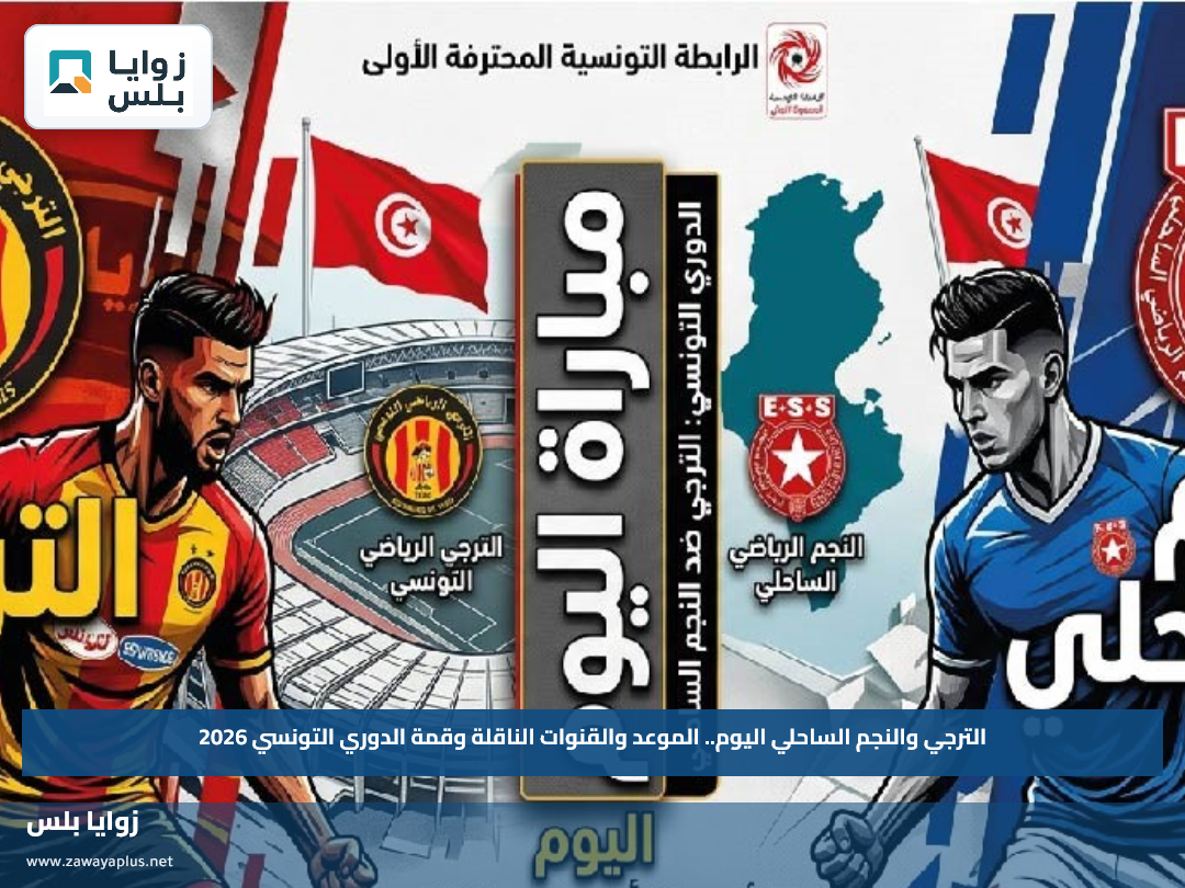 الترجي والنجم الساحلي اليوم.. الموعد والقنوات الناقلة وقمة الدوري التونسي 2026
