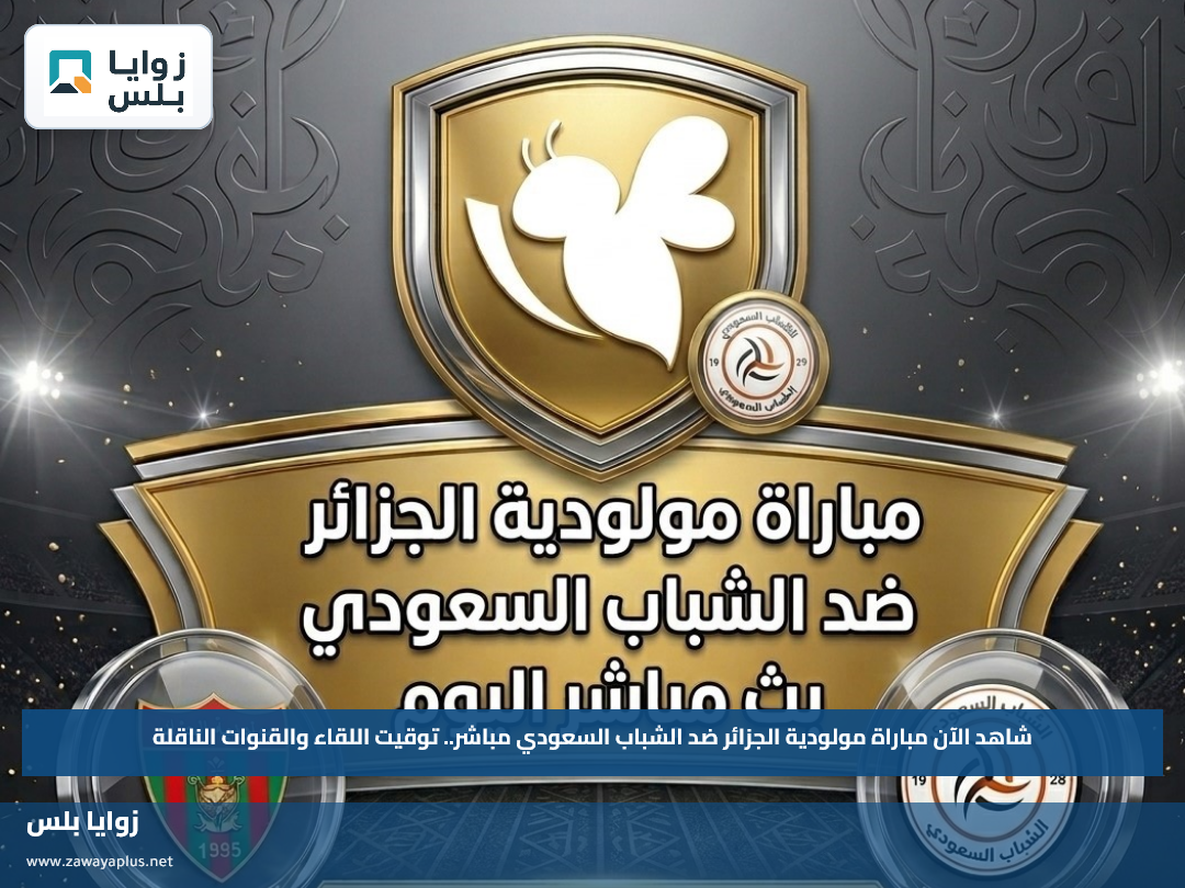 شاهد الآن مباراة مولودية الجزائر ضد الشباب السعودي مباشر.. توقيت اللقاء والقنوات الناقلة