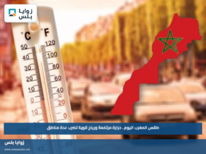 طقس المغرب اليوم.. حرارة مرتفعة ورياح قوية تضرب عدة مناطق