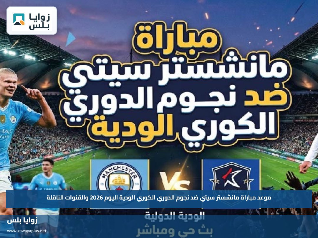 موعد مباراة مانشستر سيتي ضد نجوم الدوري الكوري الودية اليوم 2026 والقنوات الناقلة