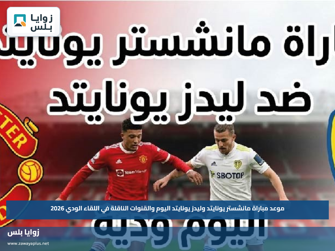 موعد مباراة مانشستر يونايتد وليدز يونايتد اليوم والقنوات الناقلة في اللقاء الودي 2026