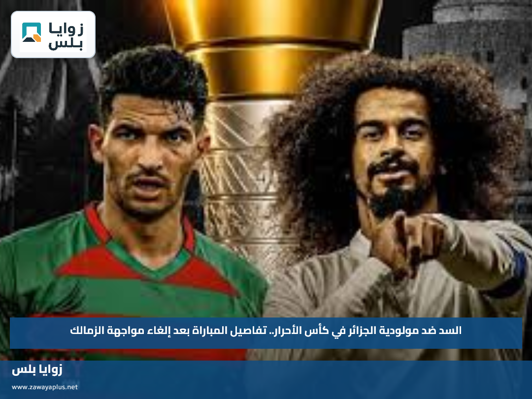السد ضد مولودية الجزائر في كأس الأحرار.. تفاصيل المباراة بعد إلغاء مواجهة الزمالك