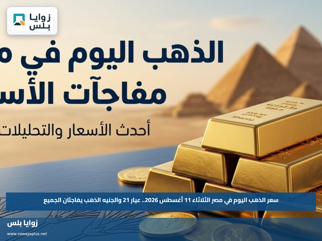 سعر الذهب اليوم في مصر الثلاثاء 11 أغسطس 2026.. عيار 21 والجنيه الذهب يفاجئان الجميع