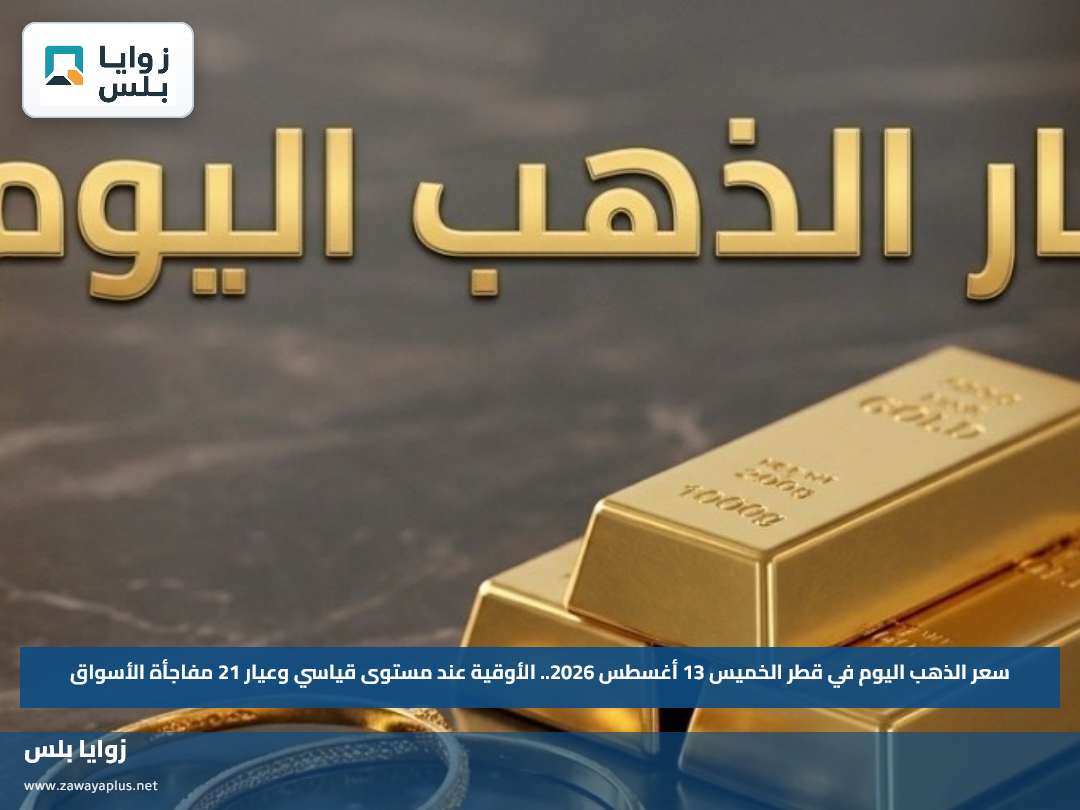 سعر الذهب اليوم في قطر الخميس 13 أغسطس 2026.. الأوقية عند مستوى قياسي وعيار 21 مفاجأة الأسواق