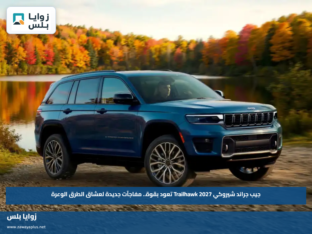 جيب جراند شيروكي 2027 Trailhawk تعود بقوة.. مفاجآت جديدة لعشاق الطرق الوعرة