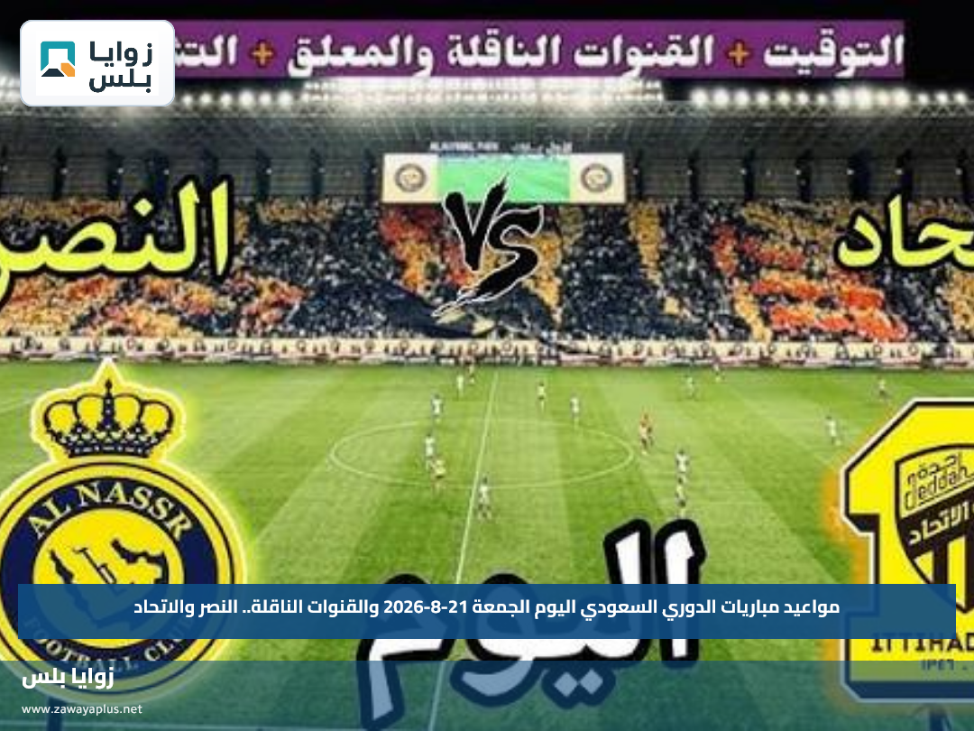 مواعيد مباريات الدوري السعودي اليوم الجمعة 21-8-2026 والقنوات الناقلة.. النصر والاتحاد
