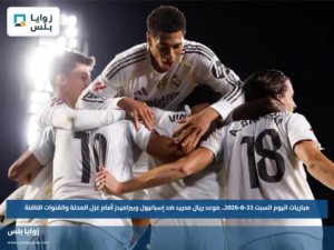 مباريات اليوم السبت 22-8-2026.. موعد ريال مدريد ضد إسبانيول وبيراميدز أمام غزل المحلة والقنوات الناقلة