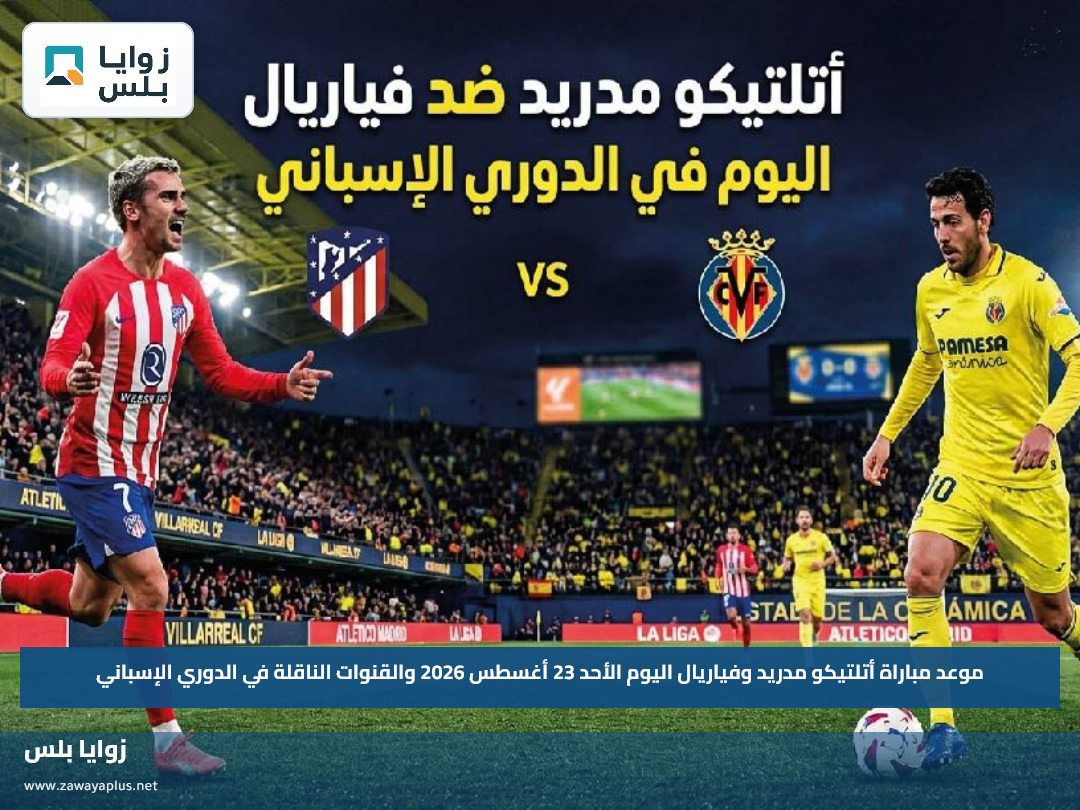 موعد مباراة أتلتيكو مدريد وفياريال اليوم الأحد 23 أغسطس 2026 والقنوات الناقلة في الدوري الإسباني