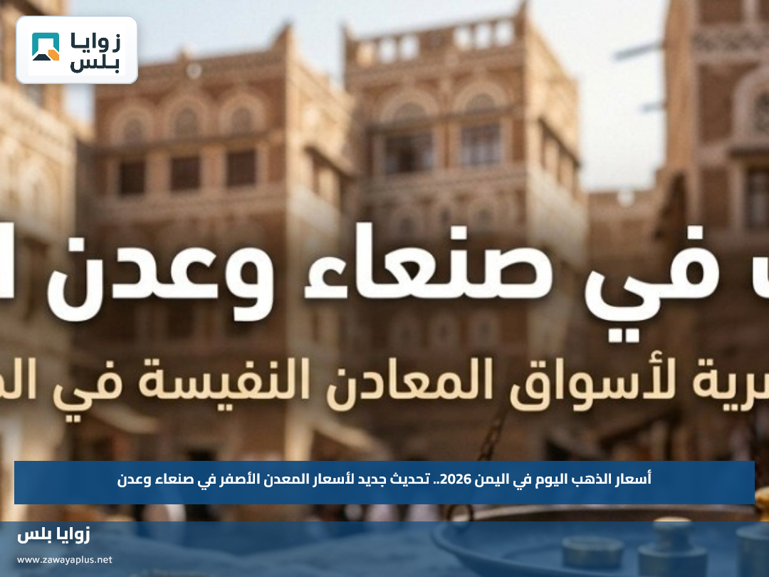 أسعار الذهب اليوم في اليمن 2026.. تحديث جديد لأسعار المعدن الأصفر في صنعاء وعدن