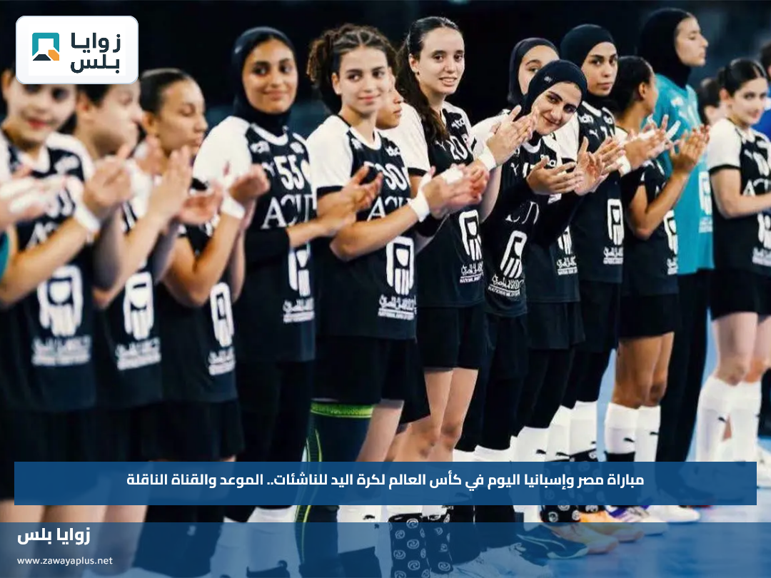 مباراة مصر وإسبانيا اليوم في كأس العالم لكرة اليد للناشئات.. الموعد والقناة الناقلة