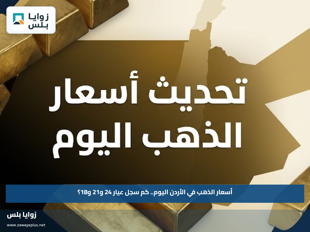 أسعار الذهب في الأردن اليوم.. كم سجل عيار 24 و21 و18؟