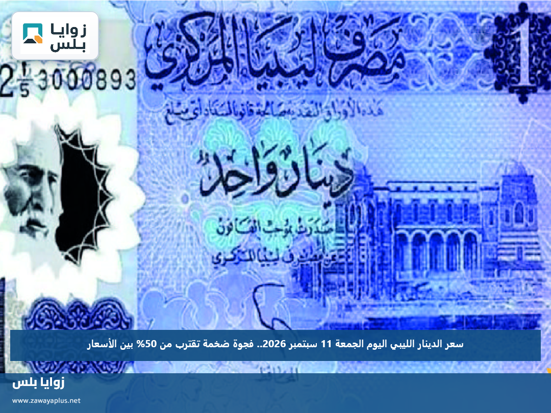 سعر الدينار الليبي اليوم الجمعة 11 سبتمبر 2026.. فجوة ضخمة تقترب من 50% بين الأسعار