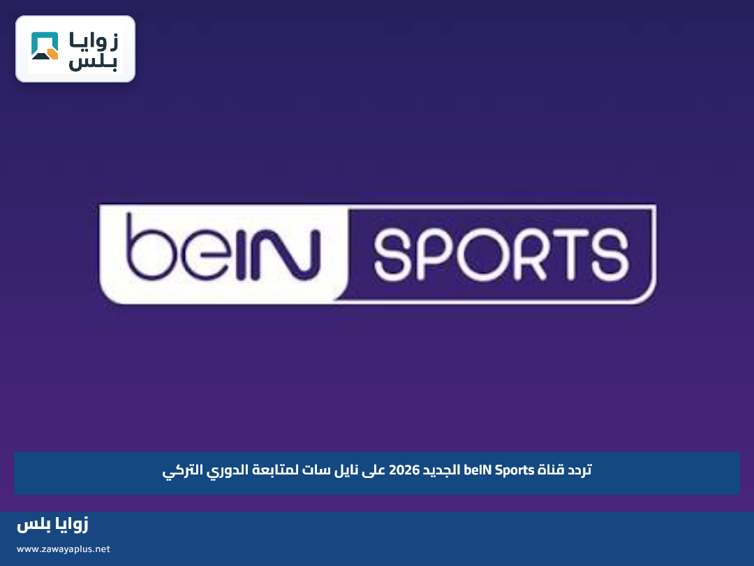 تردد قناة beIN Sports الجديد 2026 على نايل سات لمتابعة الدوري التركي