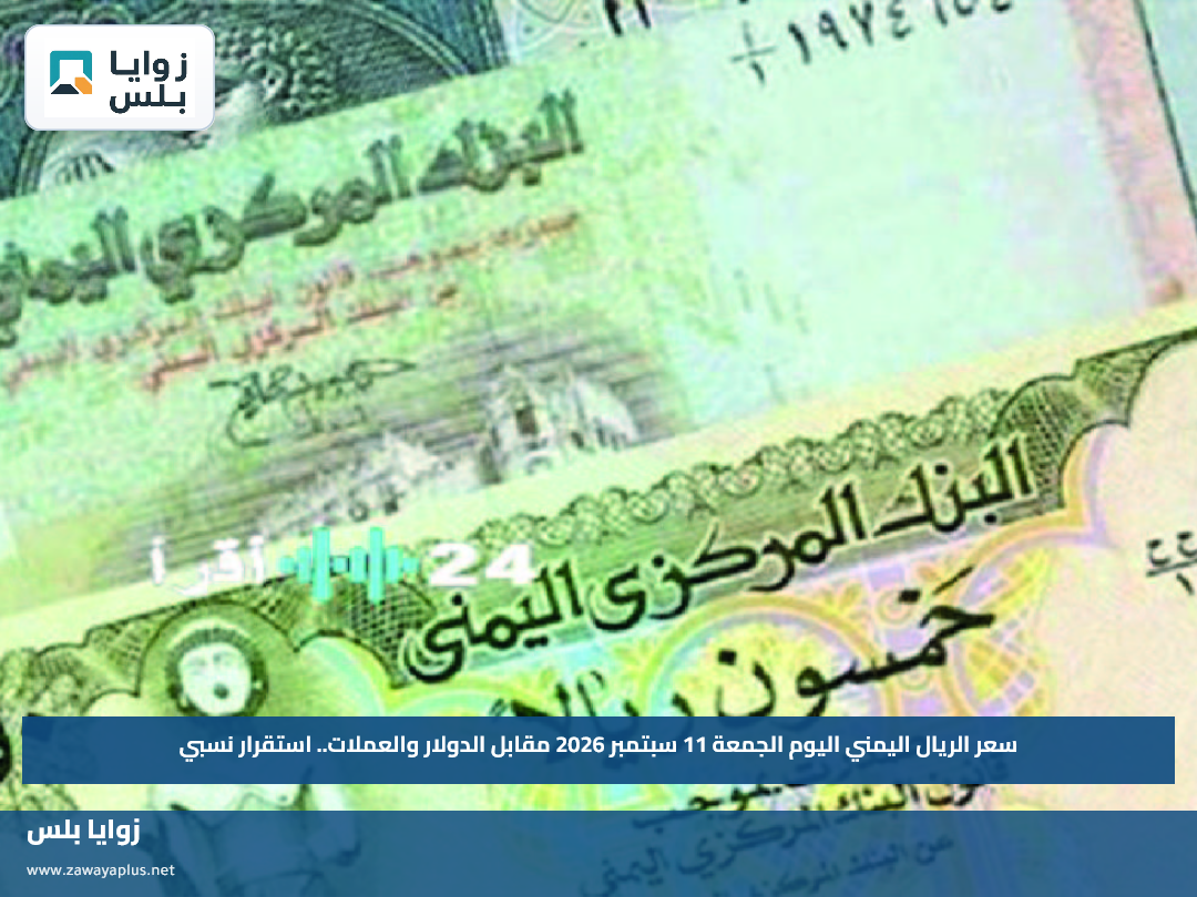 سعر الريال اليمني اليوم الجمعة 11 سبتمبر 2026 مقابل الدولار والعملات.. استقرار نسبي