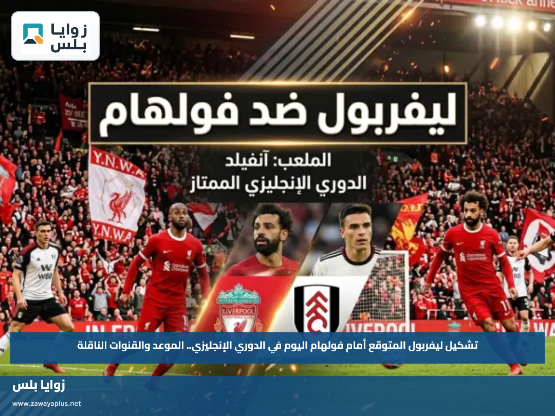 تشكيل ليفربول المتوقع أمام فولهام اليوم في الدوري الإنجليزي.. الموعد والقنوات الناقلة