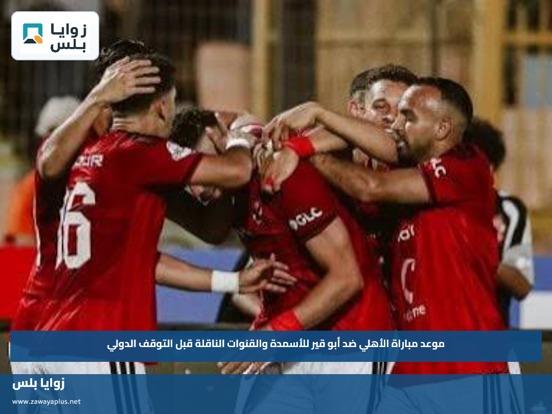 موعد مباراة الأهلي ضد أبو قير للأسمدة والقنوات الناقلة قبل التوقف الدولي