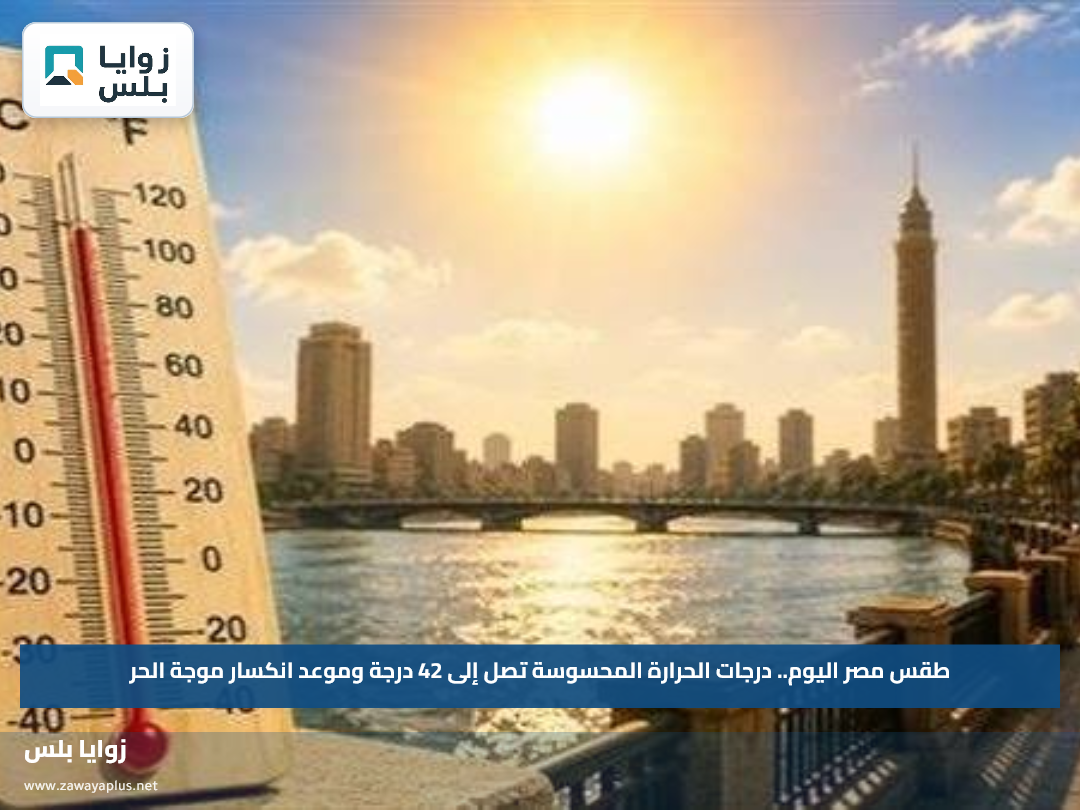 طقس مصر اليوم.. درجات الحرارة المحسوسة تصل إلى 42 درجة وموعد انكسار موجة الحر