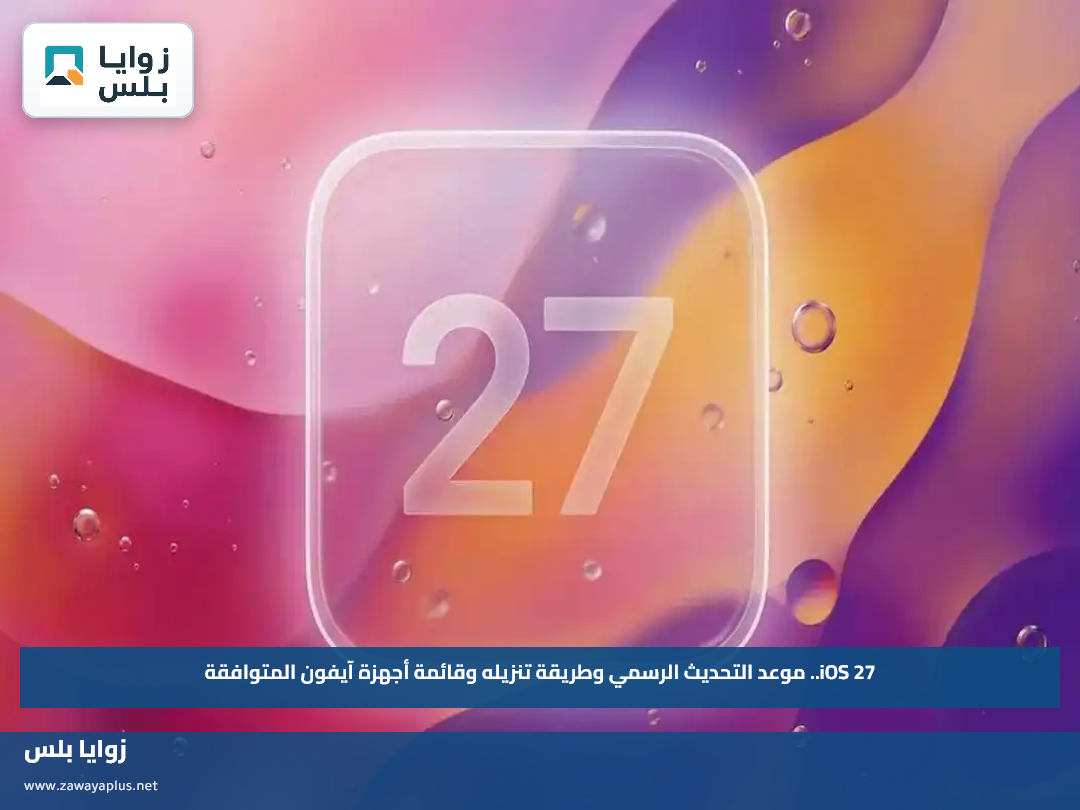 iOS 27.. موعد التحديث الرسمي وطريقة تنزيله وقائمة أجهزة آيفون المتوافقة