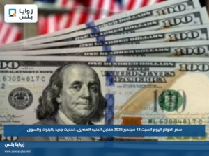سعر الدولار اليوم السبت 12 سبتمبر 2026 مقابل الجنيه المصري.. تحديث جديد بالبنوك والسوق