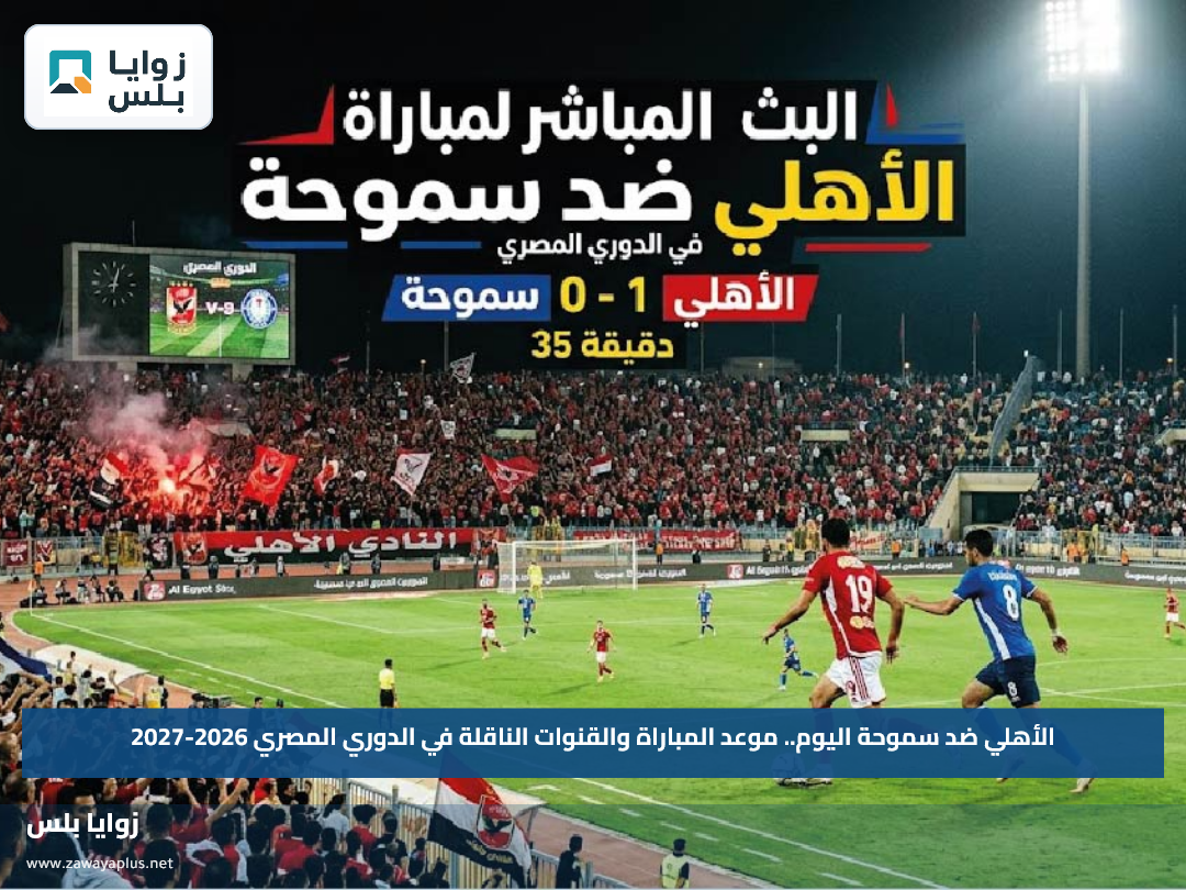الأهلي ضد سموحة اليوم.. موعد المباراة والقنوات الناقلة في الدوري المصري 2026-2027