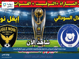 موعد مباراة الهلال السوداني ضد إيغل نوار والقنوات الناقلة في دوري أبطال أفريقيا