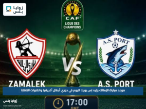 موعد مباراة الزمالك وإيه إس بورت اليوم في دوري أبطال أفريقيا والقنوات الناقلة