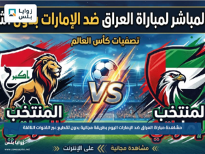 مشاهدة مباراة العراق ضد الإمارات اليوم بطريقة مجانية بدون تقطيع عبر القنوات الناقلة