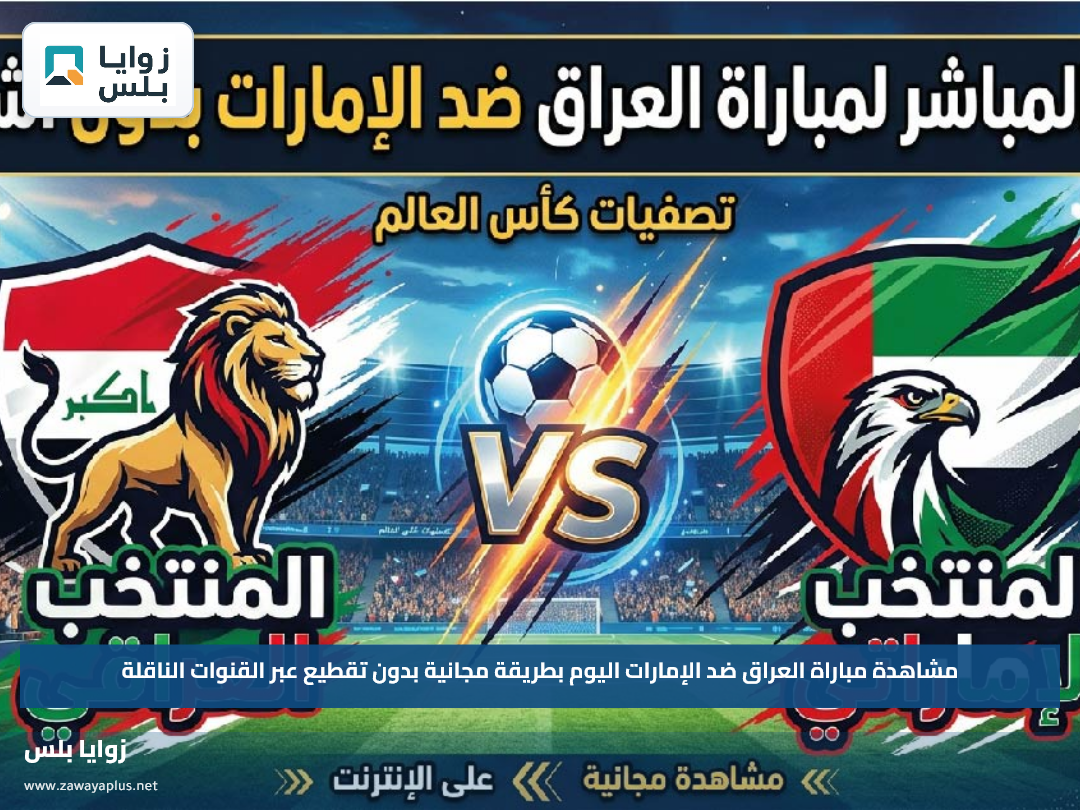 مشاهدة مباراة العراق ضد الإمارات اليوم بطريقة مجانية بدون تقطيع عبر القنوات الناقلة