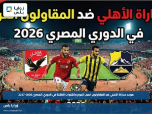 موعد مباراة الأهلي ضد المقاولون العرب اليوم والقنوات الناقلة في الدوري المصري 2026-2027