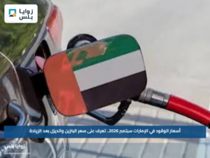 أسعار الوقود في الإمارات سبتمبر 2026.. تعرف على سعر البنزين والديزل بعد الزيادة