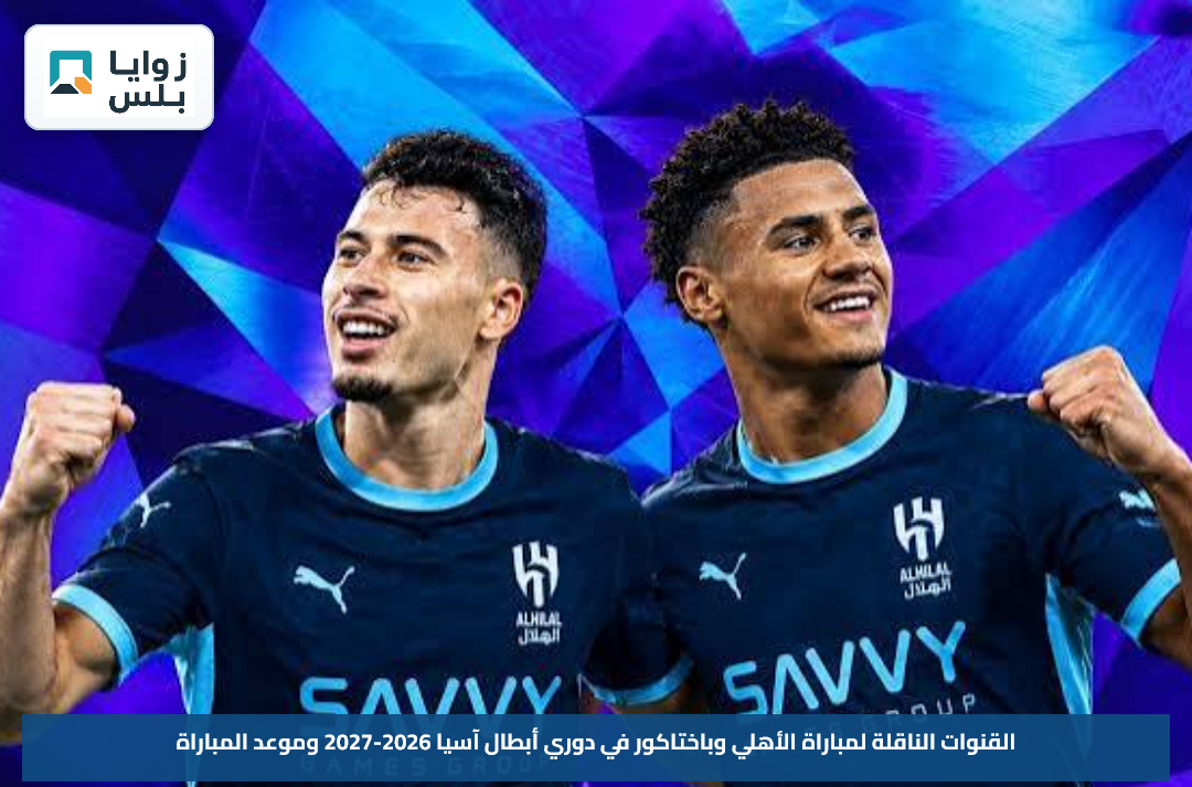 القنوات الناقلة لمباراة الأهلي وباختاكور في دوري أبطال آسيا 2026-2027 وموعد المباراة