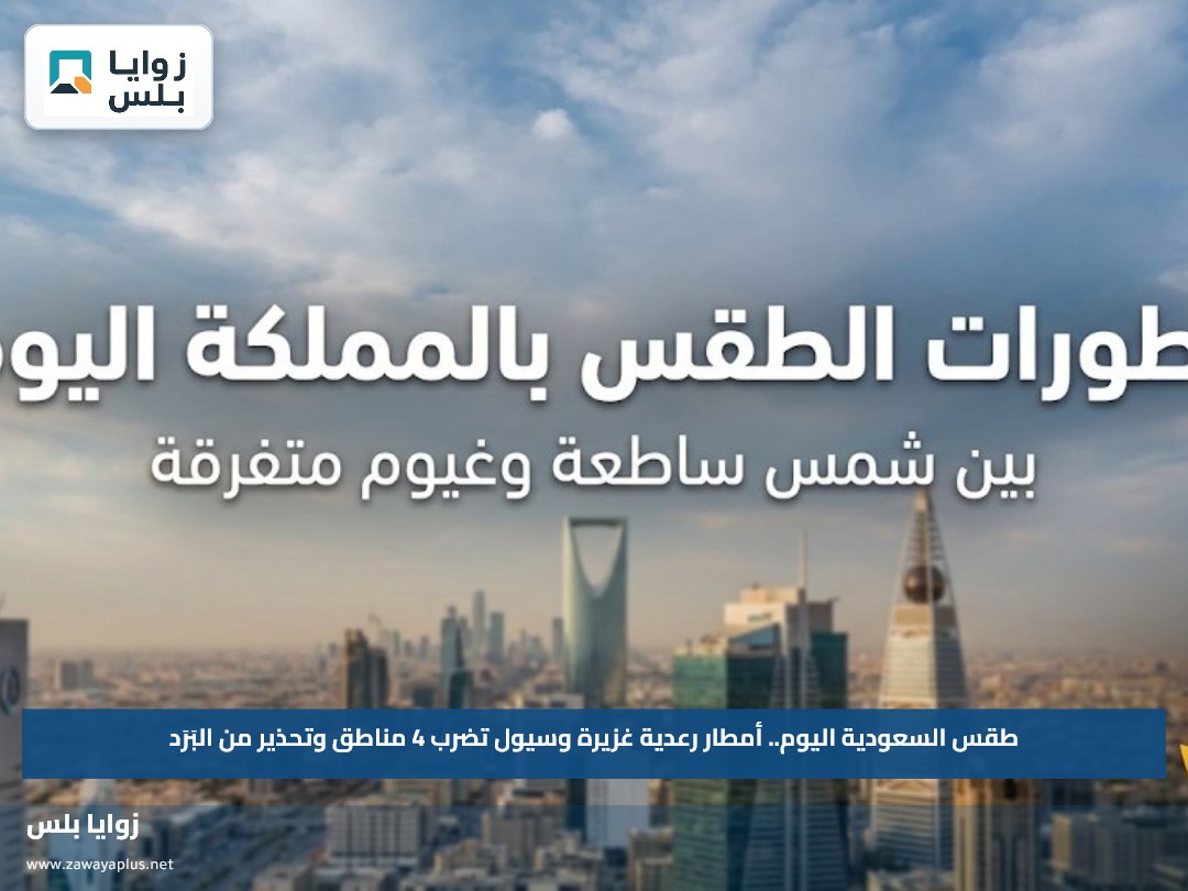 طقس السعودية اليوم.. أمطار رعدية غزيرة وسيول تضرب 4 مناطق وتحذير من البَرَد