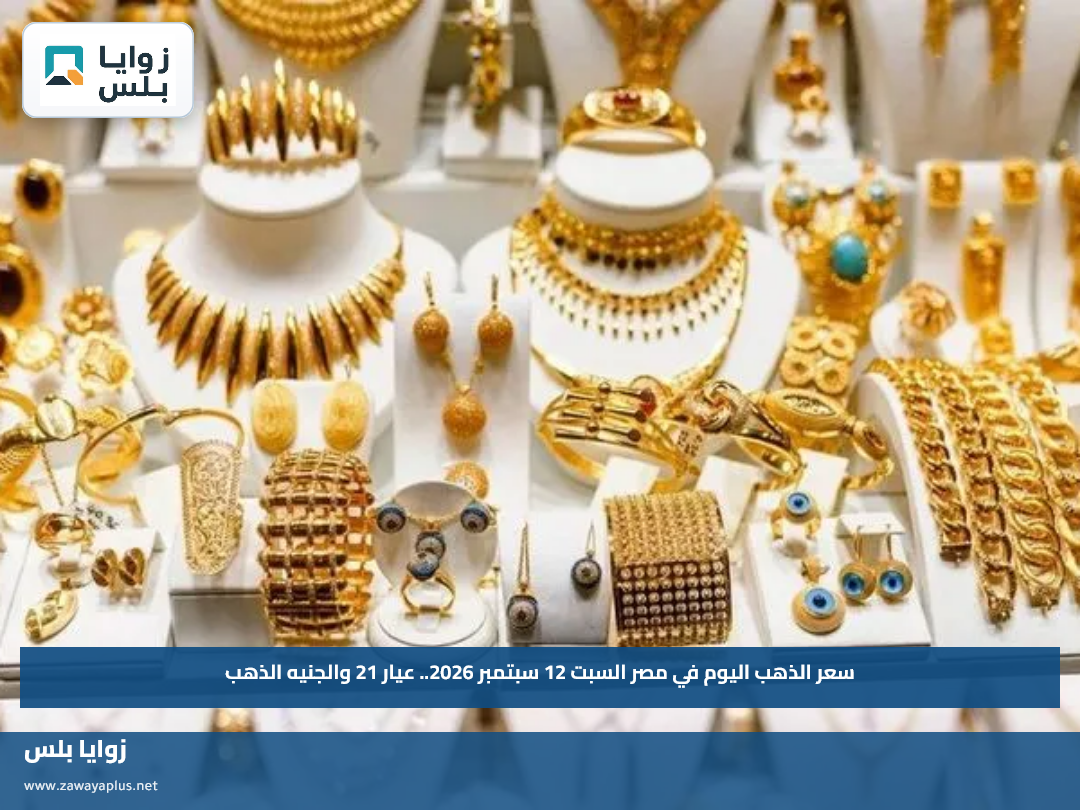 سعر الذهب اليوم في مصر السبت 12 سبتمبر 2026.. عيار 21 والجنيه الذهب