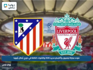 موعد مباراة ليفربول وأتلتيكو مدريد 2026 والقنوات الناقلة في دوري أبطال أوروبا